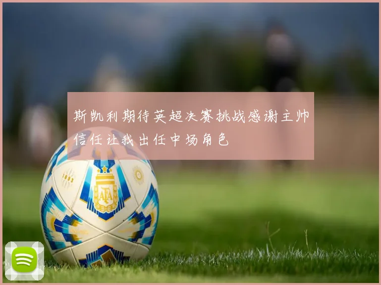 斯凯利期待英超决赛挑战感谢主帅信任让我出任中场角色
