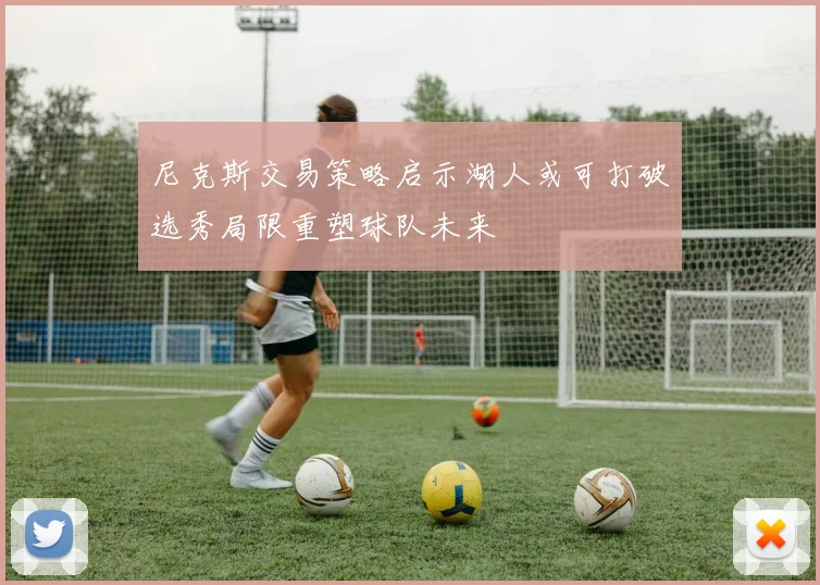 尼克斯交易策略启示湖人或可打破选秀局限重塑球队未来