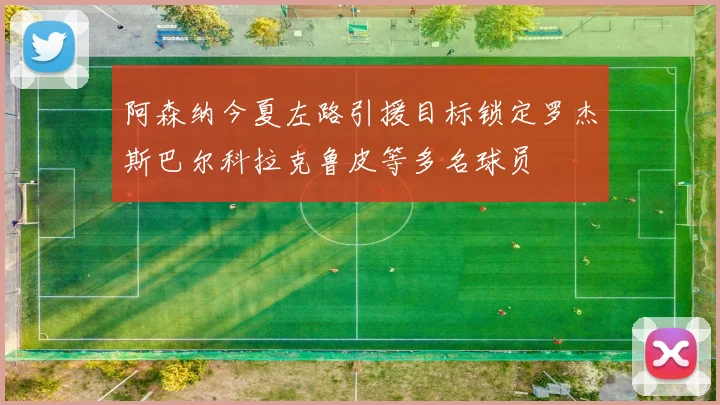 阿森纳今夏左路引援目标锁定罗杰斯巴尔科拉克鲁皮等多名球员